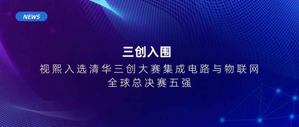 视熙入选清华三创大赛集成电路与物联网全球总决赛五强